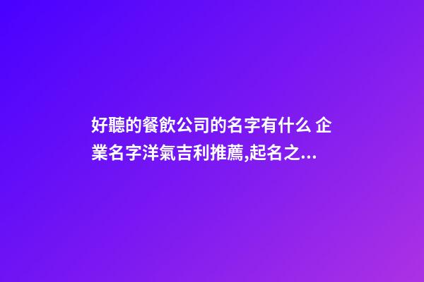 好聽的餐飲公司的名字有什么 企業名字洋氣吉利推薦,起名之家-第1張-公司起名-玄機派